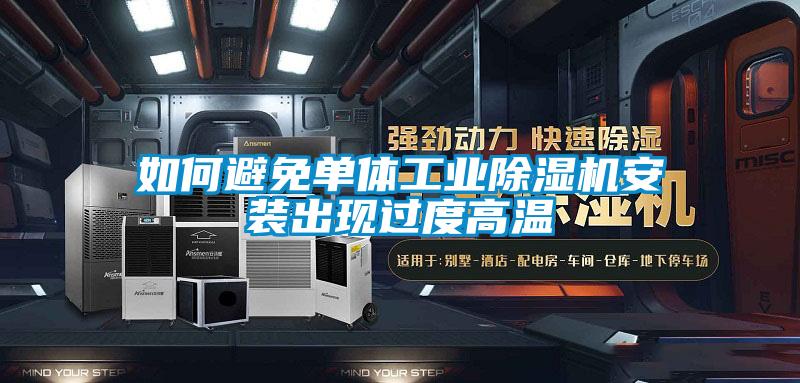 如何避免單體工業(yè)除濕機安裝出現(xiàn)過度高溫