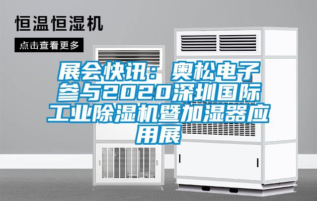 展會(huì)快訊：奧松電子參與2020深圳國際工業(yè)除濕機(jī)暨加濕器應(yīng)用展