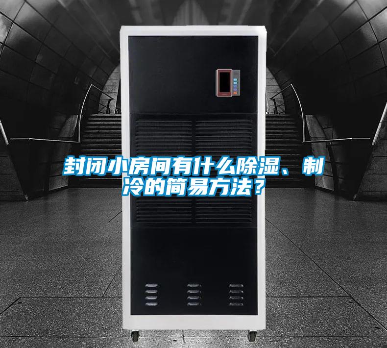 封閉小房間有什么除濕、制冷的簡易方法?