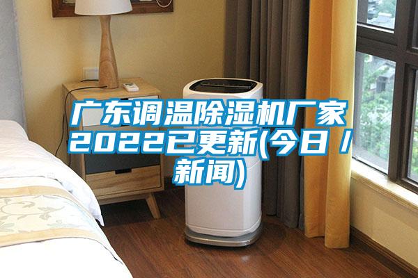 廣東調(diào)溫除濕機(jī)廠家2022已更新(今日/新聞)