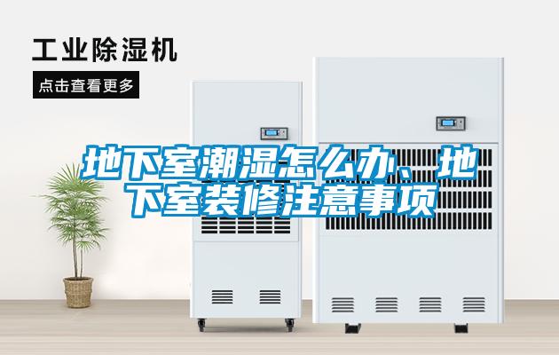 地下室潮濕怎么辦、地下室裝修注意事項