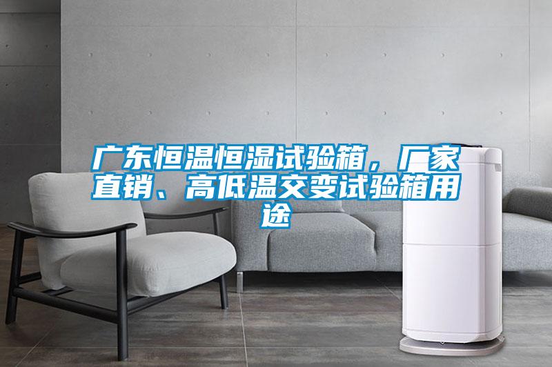 廣東恒溫恒濕試驗(yàn)箱，廠家直銷(xiāo)、高低溫交變?cè)囼?yàn)箱用途