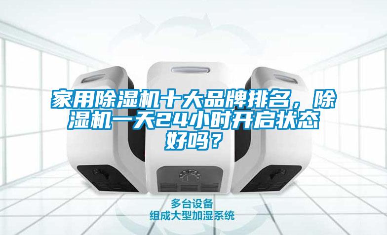 家用除濕機(jī)十大品牌排名，除濕機(jī)一天24小時(shí)開啟狀態(tài)好嗎？