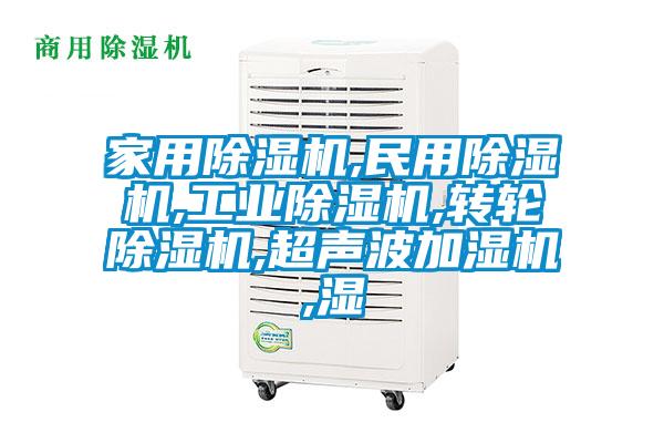 家用除濕機,民用除濕機,工業除濕機,轉輪除濕機,超聲波加濕機,濕