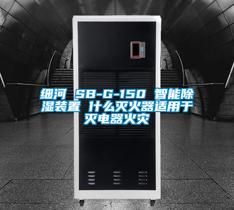 細河 SB-G-150 智能除濕裝置 什么滅火器適用于滅電器火災(zāi)