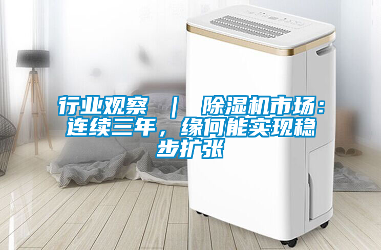 行業(yè)觀察 ｜ 除濕機市場：連續(xù)三年，緣何能實現(xiàn)穩(wěn)步擴張