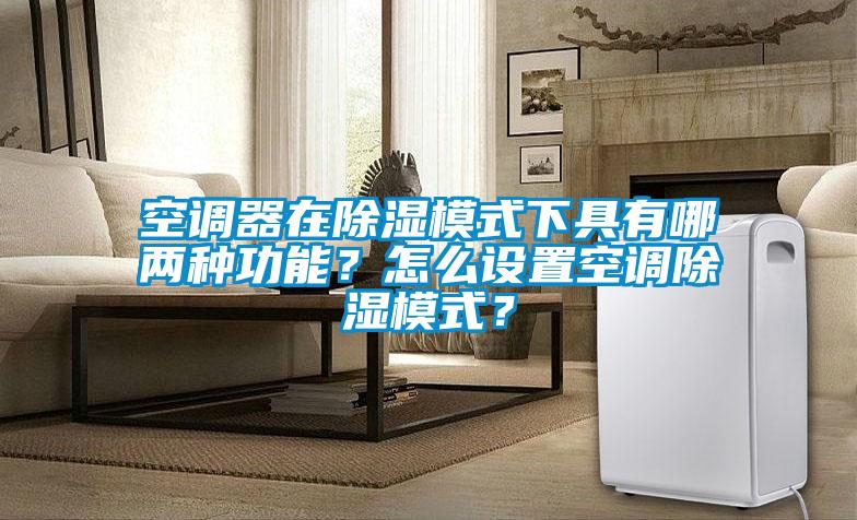 空調器在除濕模式下具有哪兩種功能？怎么設置空調除濕模式？