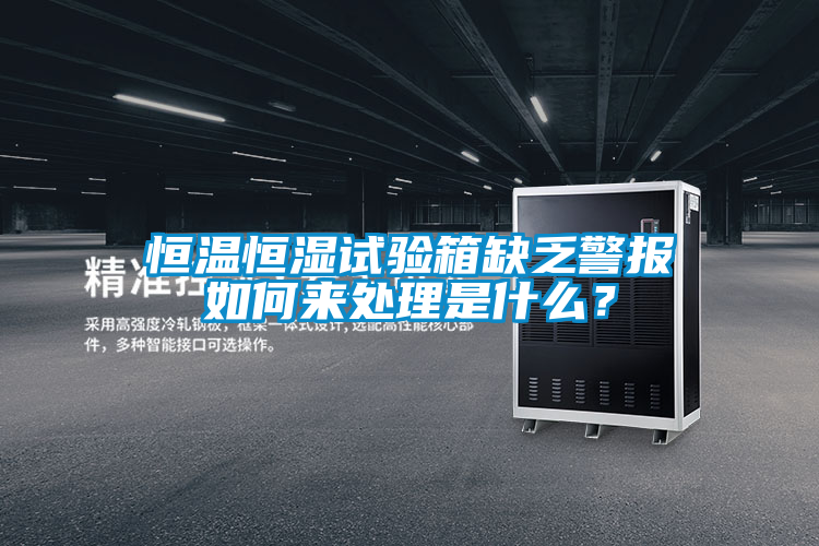 恒溫恒濕試驗箱缺乏警報如何來處理是什么？