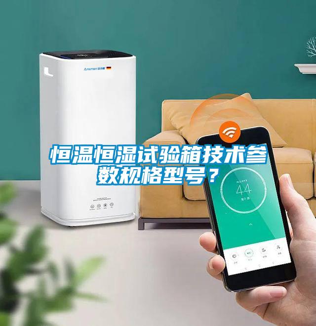 恒溫恒濕試驗(yàn)箱技術(shù)參數(shù)規(guī)格型號？
