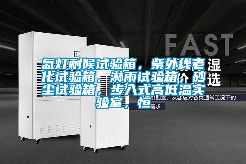 氙燈耐候試驗(yàn)箱，紫外線老化試驗(yàn)箱，淋雨試驗(yàn)箱，砂塵試驗(yàn)箱，步入式高低溫實(shí)驗(yàn)室，恒