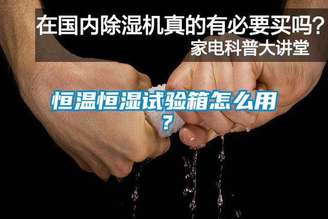 恒溫恒濕試驗箱怎么用？