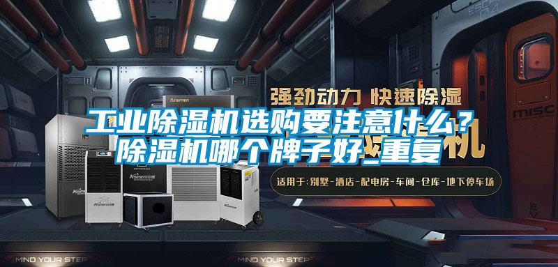 工業(yè)除濕機(jī)選購要注意什么？除濕機(jī)哪個(gè)牌子好_重復(fù)