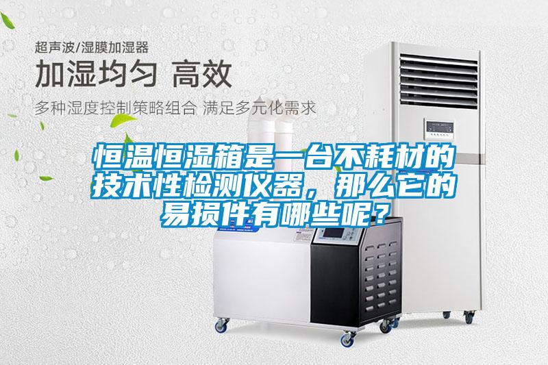 恒溫恒濕箱是一臺不耗材的技術性檢測儀器，那么它的易損件有哪些呢？