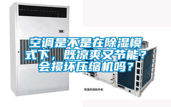 空調(diào)是不是在除濕模式下,既涼爽又節(jié)能?會損壞壓縮機(jī)嗎?