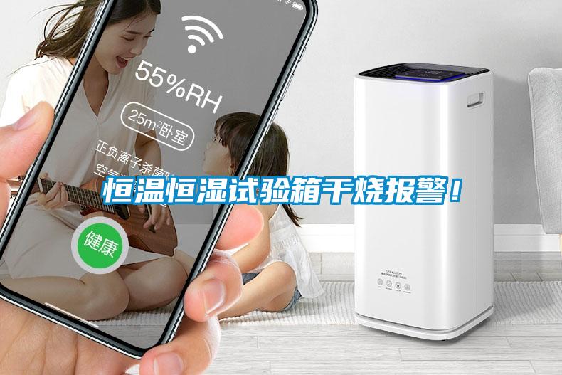 恒溫恒濕試驗箱干燒報警！