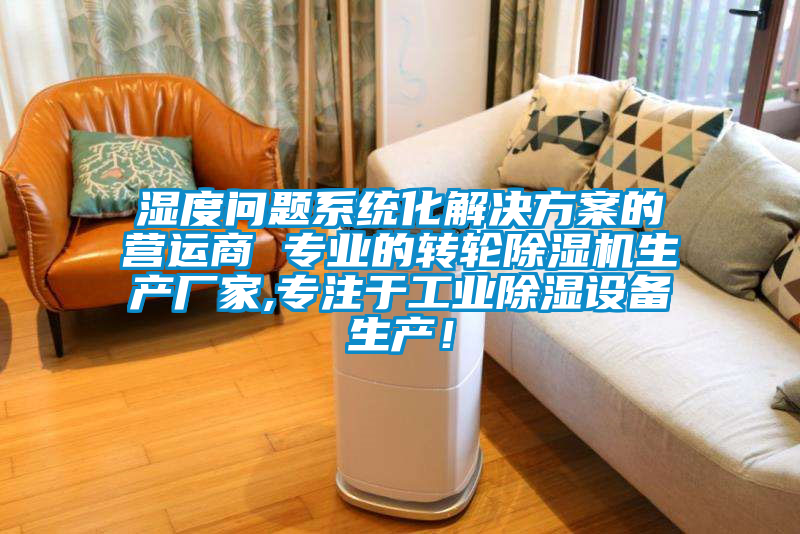 濕度問題系統化解決方案的營運商 專業的轉輪除濕機生產廠家,專注于工業除濕設備生產！