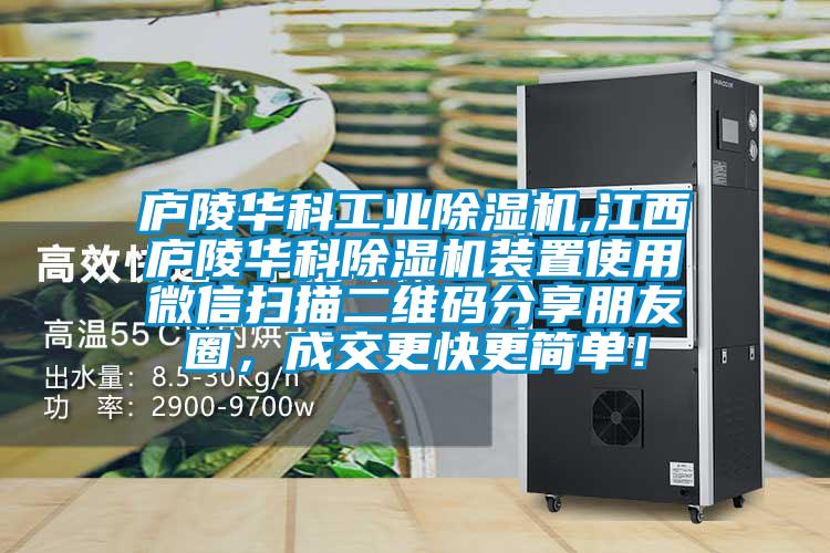 廬陵華科工業除濕機,江西廬陵華科除濕機裝置使用微信掃描二維碼分享朋友圈，成交更快更簡單！