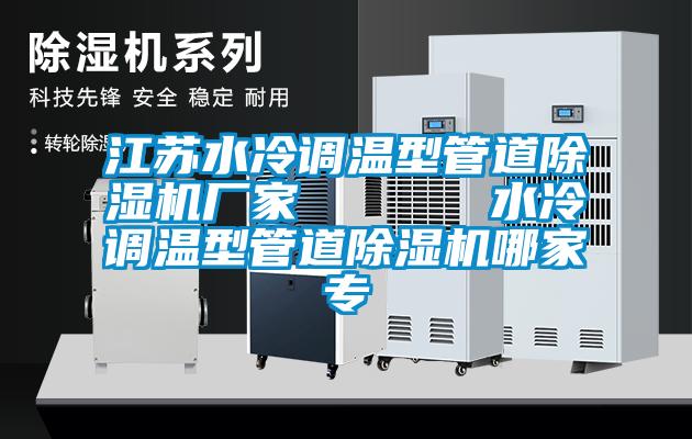 江蘇水冷調(diào)溫型管道除濕機(jī)廠家 水冷調(diào)溫型管道除濕機(jī)哪家專
