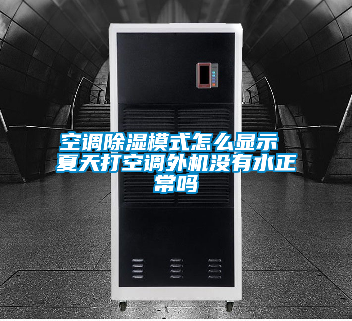空調(diào)除濕模式怎么顯示 夏天打空調(diào)外機沒有水正常嗎