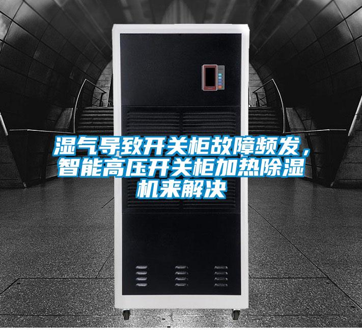 濕氣導致開關柜故障頻發(fā),智能高壓開關柜加熱除濕機來解決