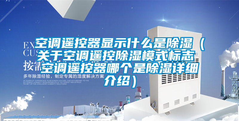 空調遙控器顯示什么是除濕（關于空調遙控除濕模式標志 空調遙控器哪個是除濕詳細介紹）