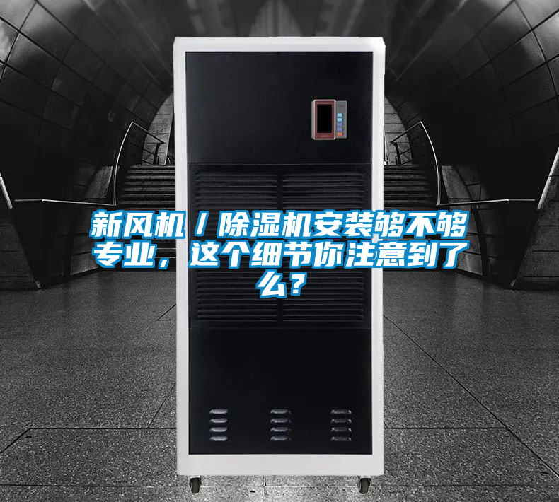 新風(fēng)機(jī)/除濕機(jī)安裝夠不夠?qū)I(yè),這個(gè)細(xì)節(jié)你注意到了么?