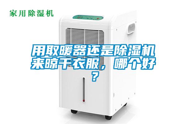 用取暖器還是除濕機(jī)來(lái)晾干衣服，哪個(gè)好？