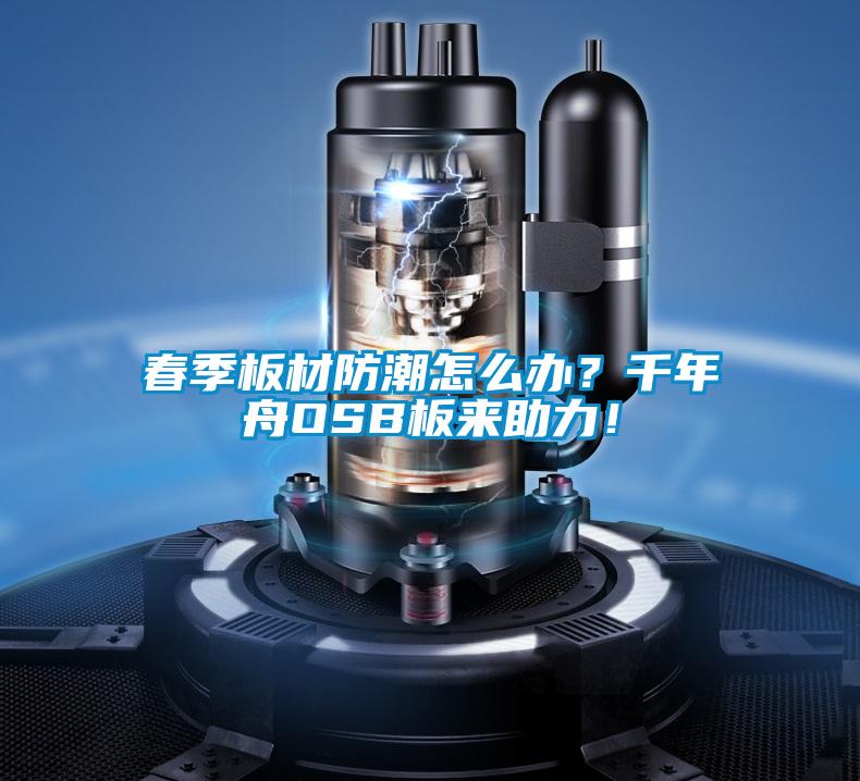 春季板材防潮怎么辦？千年舟OSB板來助力！