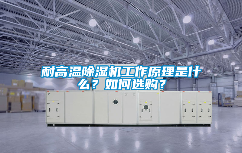 耐高溫除濕機(jī)工作原理是什么？如何選購？