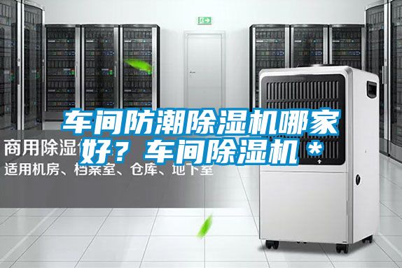 車間防潮除濕機哪家好?車間除濕機*