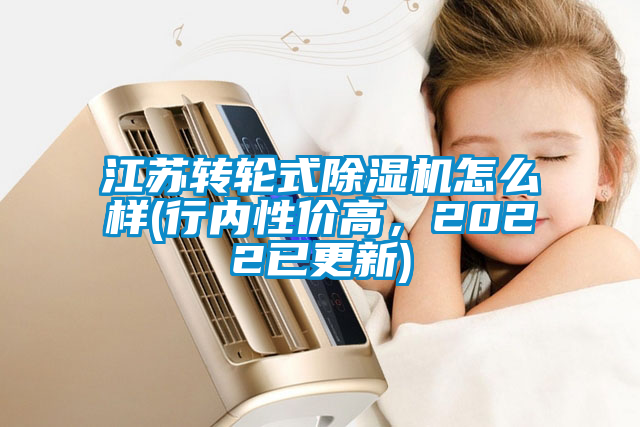 江蘇轉(zhuǎn)輪式除濕機(jī)怎么樣(行內(nèi)性價(jià)高，2022已更新)