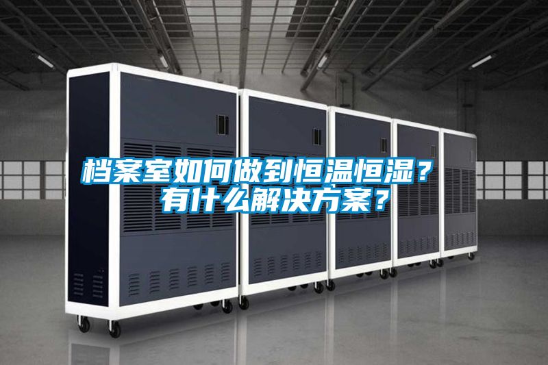 檔案室如何做到恒溫恒濕? 有什么解決方案?