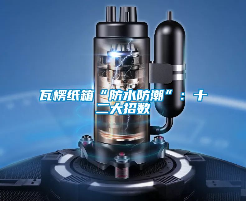 瓦楞紙箱“防水防潮”:十二大招數(shù)