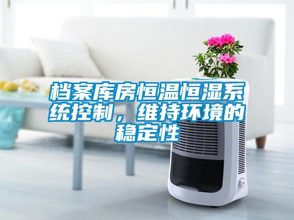 檔案庫房恒溫恒濕系統(tǒng)控制，維持環(huán)境的穩(wěn)定性