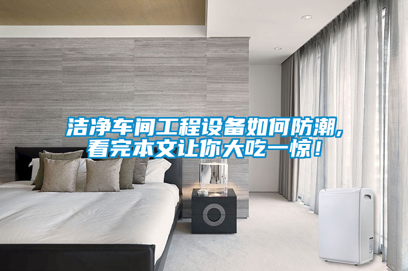 潔凈車間工程設(shè)備如何防潮,看完本文讓你大吃一驚！