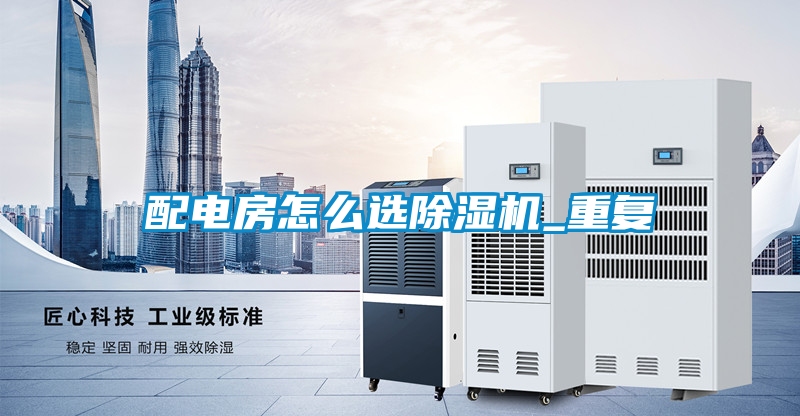 配電房怎么選除濕機_重復(fù)
