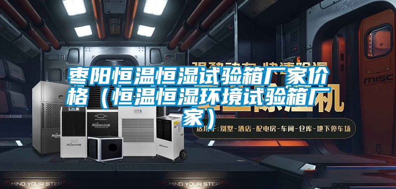 棗陽(yáng)恒溫恒濕試驗(yàn)箱廠家價(jià)格（恒溫恒濕環(huán)境試驗(yàn)箱廠家）