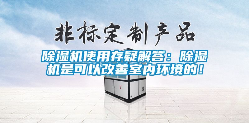 除濕機使用存疑解答：除濕機是可以改善室內環境的！