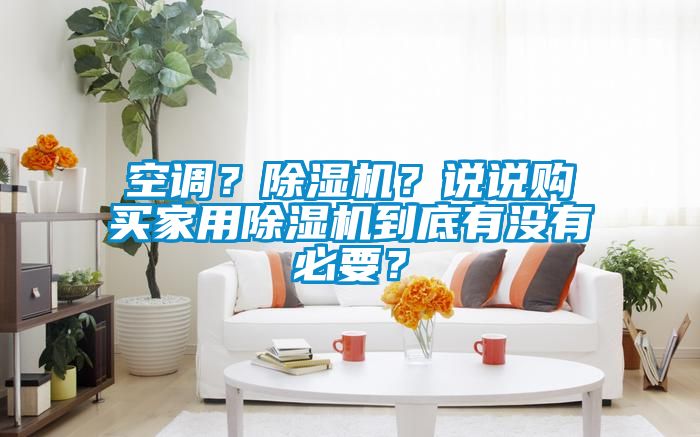 空調(diào)？除濕機(jī)？說(shuō)說(shuō)購(gòu)買家用除濕機(jī)到底有沒(méi)有必要？
