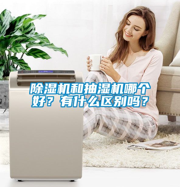 除濕機和抽濕機哪個好？有什么區別嗎？
