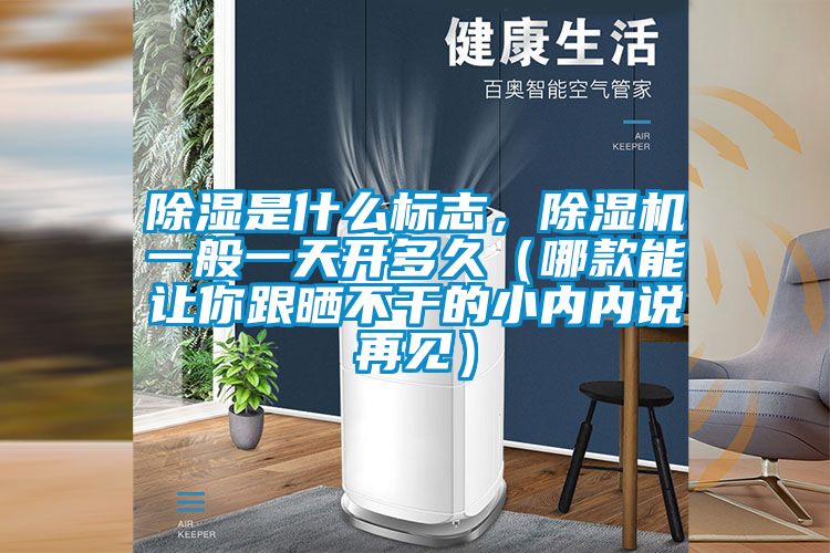 除濕是什么標志，除濕機一般一天開多久（哪款能讓你跟曬不干的小內內說再見）