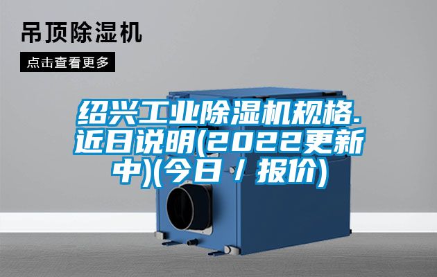 紹興工業(yè)除濕機規(guī)格.近日說明(2022更新中)(今日/報價)