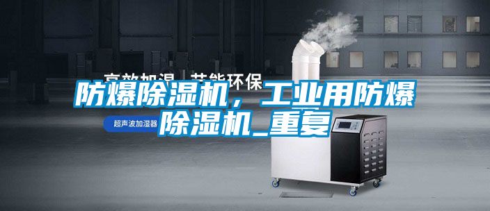 防爆除濕機,工業用防爆除濕機_重復