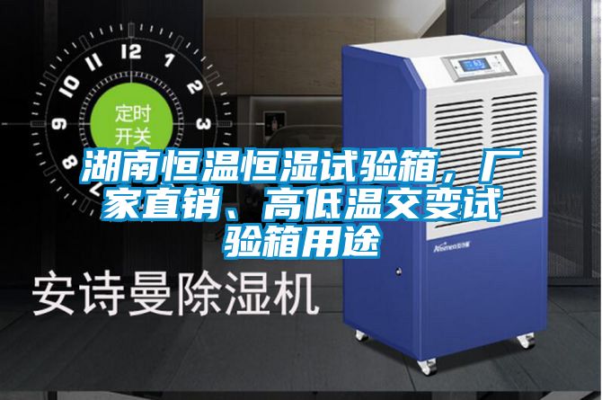 湖南恒溫恒濕試驗箱,廠家直銷、高低溫交變試驗箱用途