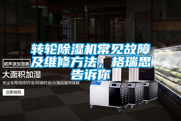 轉(zhuǎn)輪除濕機(jī)常見(jiàn)故障及維修方法，格瑞思告訴你