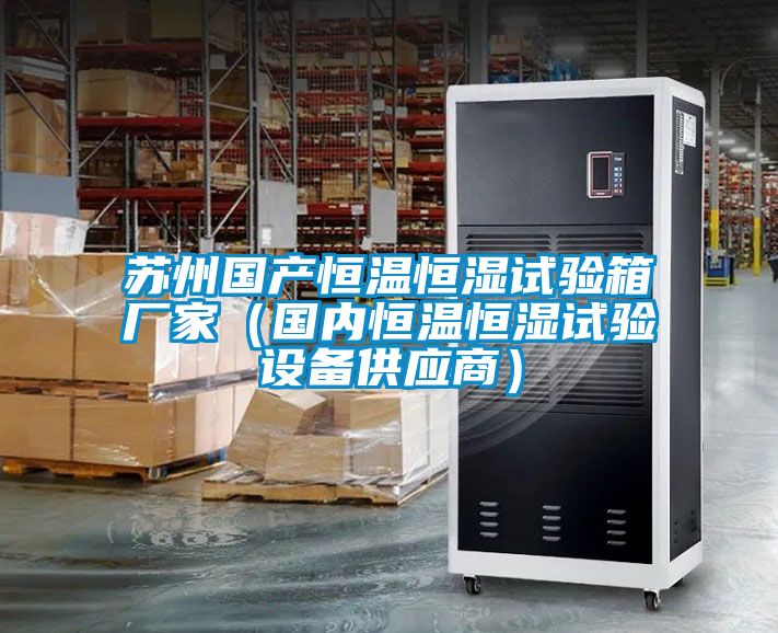 蘇州國產恒溫恒濕試驗箱廠家(國內恒溫恒濕試驗設備供應商)