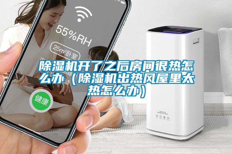 除濕機(jī)開(kāi)了之后房間很熱怎么辦（除濕機(jī)出熱風(fēng)屋里太熱怎么辦）