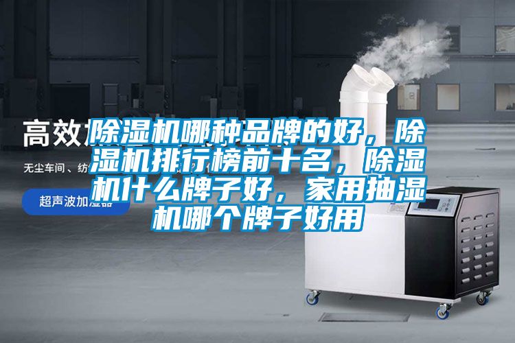 除濕機(jī)哪種品牌的好,除濕機(jī)排行榜前十名,除濕機(jī)什么牌子好,家用抽濕機(jī)哪個(gè)牌子好用