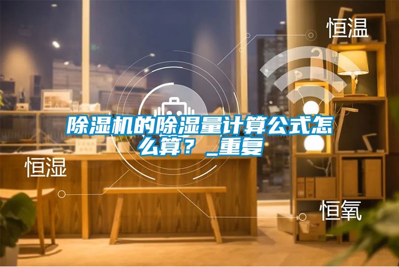 除濕機(jī)的除濕量計(jì)算公式怎么算？_重復(fù)