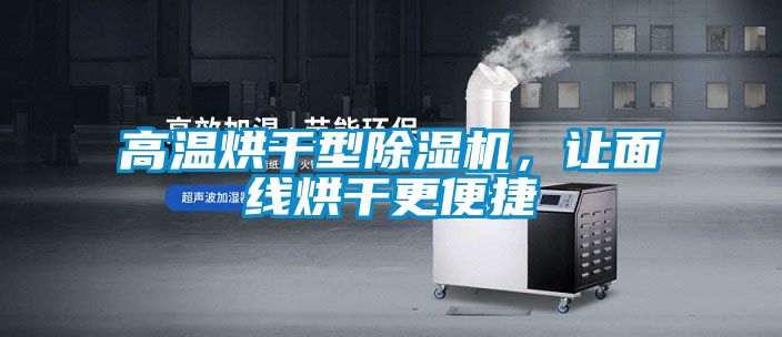 高溫烘干型除濕機(jī),讓面線烘干更便捷